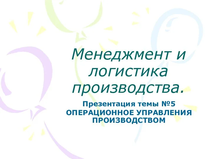 Менеджмент и логистика производства. Презентация темы №5 ОПЕРАЦИОННОЕ УПРАВЛЕНИЯ ПРОИЗВОДСТВОМ