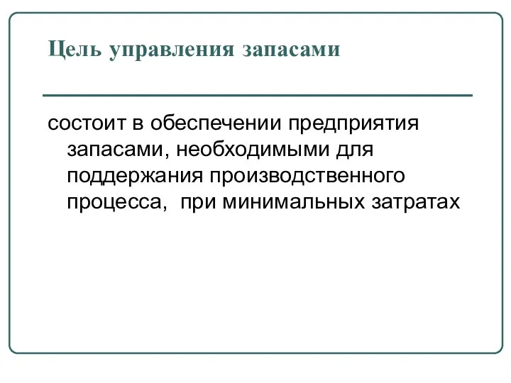 состоит в обеспечении предприятия запасами, необходимыми для поддержания производственного процесса, при минимальных затратах Цель управления запасами