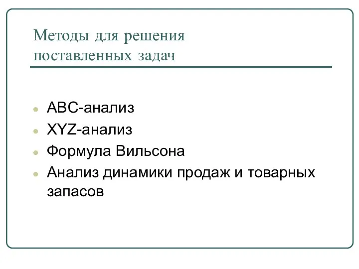 Методы для решения поставленных задач ABC-анализ XYZ-анализ Формула Вильсона Анализ динамики продаж и товарных запасов