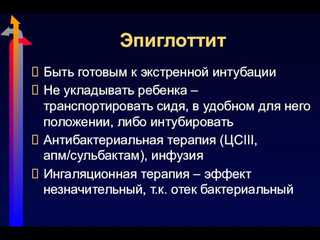 Эпиглоттит Быть готовым к экстренной интубации Не укладывать ребенка – транспортировать