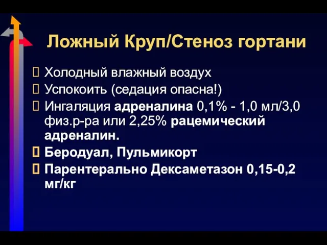 Ложный Круп/Стеноз гортани Холодный влажный воздух Успокоить (седация опасна!) Ингаляция адреналина