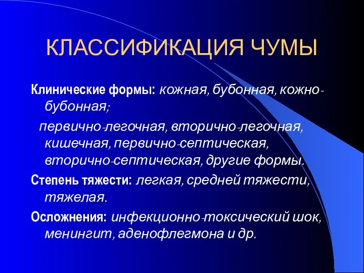 КЛАССИФИКАЦИЯ ЧУМЫ Клинические формы: кожная, бубонная, кожно-бубонная; первично-легочная, вторично-легочная, кишечная, первично-септическая,