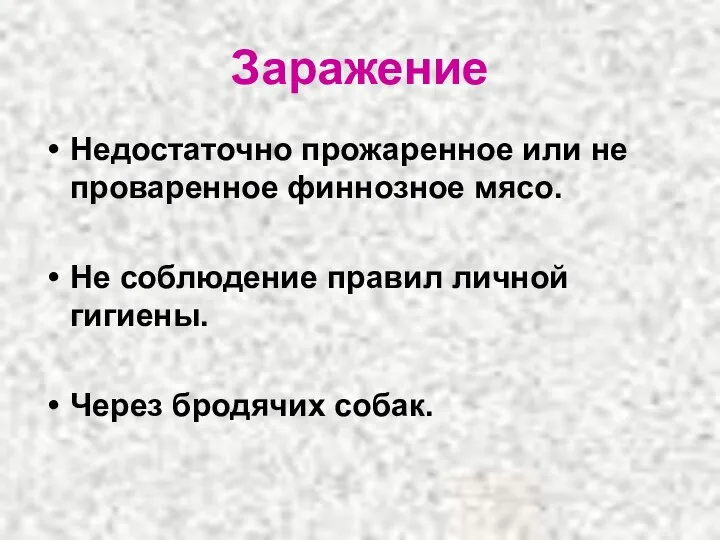 Заражение Недостаточно прожаренное или не проваренное финнозное мясо. Не соблюдение правил личной гигиены. Через бродячих собак.