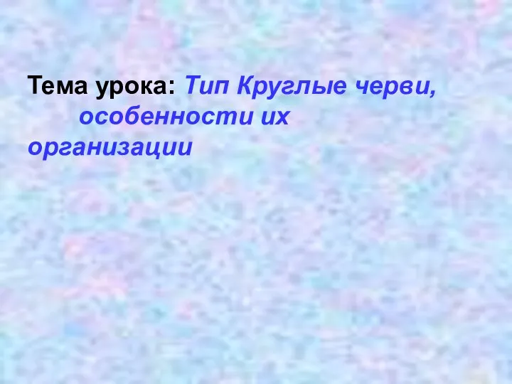 Тема урока: Тип Круглые черви, особенности их организации