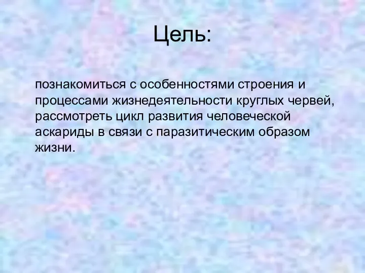 Цель: познакомиться с особенностями строения и процессами жизнедеятельности круглых червей, рассмотреть