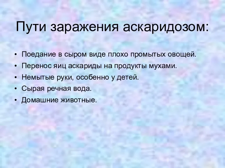 Пути заражения аскаридозом: Поедание в сыром виде плохо промытых овощей. Перенос