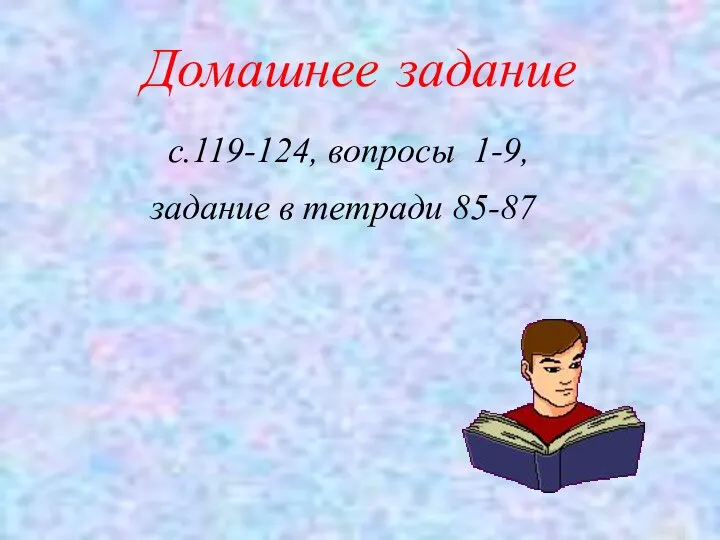 Домашнее задание с.119-124, вопросы 1-9, задание в тетради 85-87