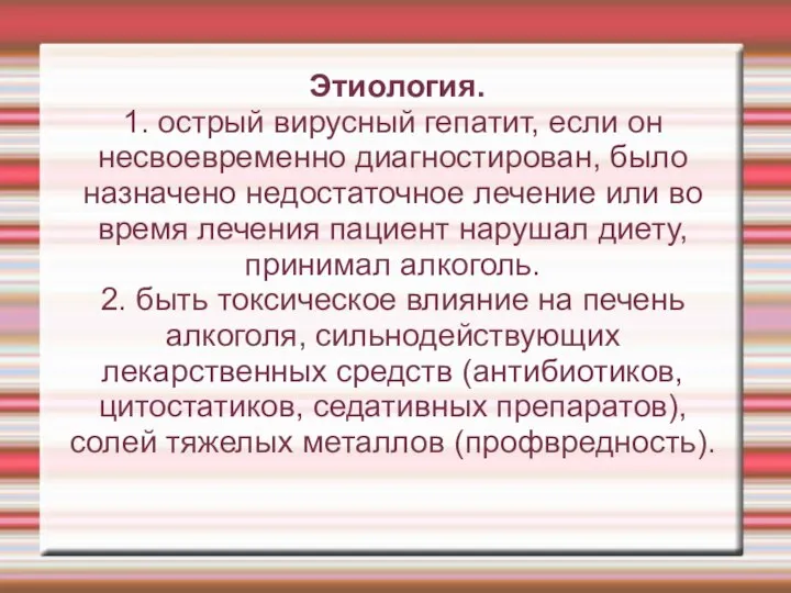 Этиология. 1. острый вирусный гепатит, если он несвоевременно диагностирован, было назначено