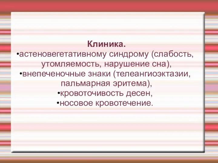 Клиника. астеновегетативному синдрому (слабость, утомляемость, нарушение сна), внепеченочные знаки (телеангиоэктазии, пальмарная эритема), кровоточивость десен, носовое кровотечение.