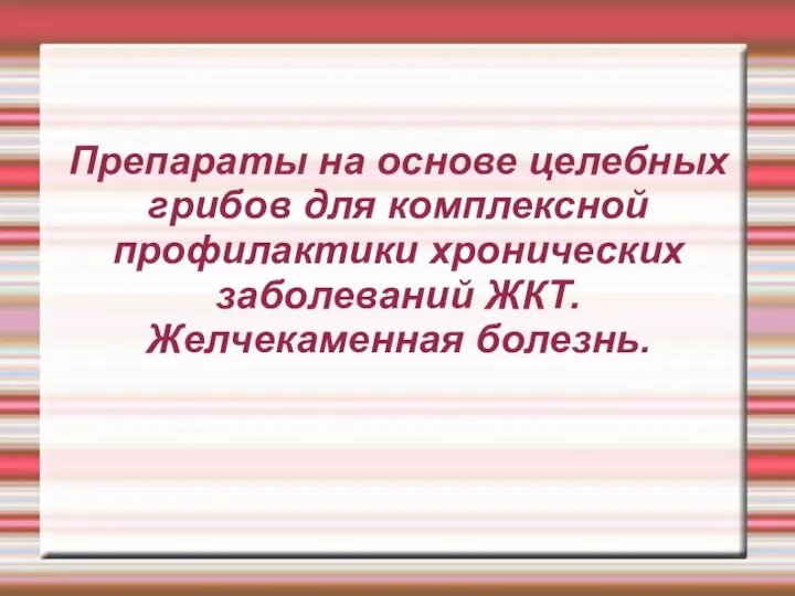 Препараты на основе целебных грибов для комплексной профилактики хронических заболеваний ЖКТ. Желчекаменная болезнь.