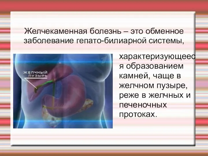 Желчекаменная болезнь – это обменное заболевание гепато-билиарной системы, характеризующееся образованием камней,