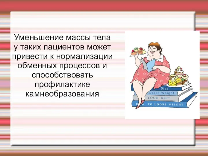 Уменьшение массы тела у таких пациентов может привести к нормализации обменных процессов и способствовать профилактике камнеобразования