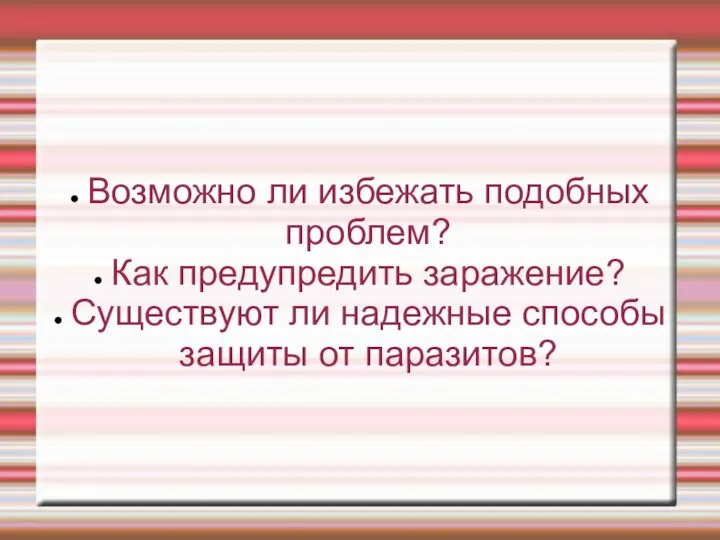 Возможно ли избежать подобных проблем? Как предупредить заражение? Существуют ли надежные способы защиты от паразитов?