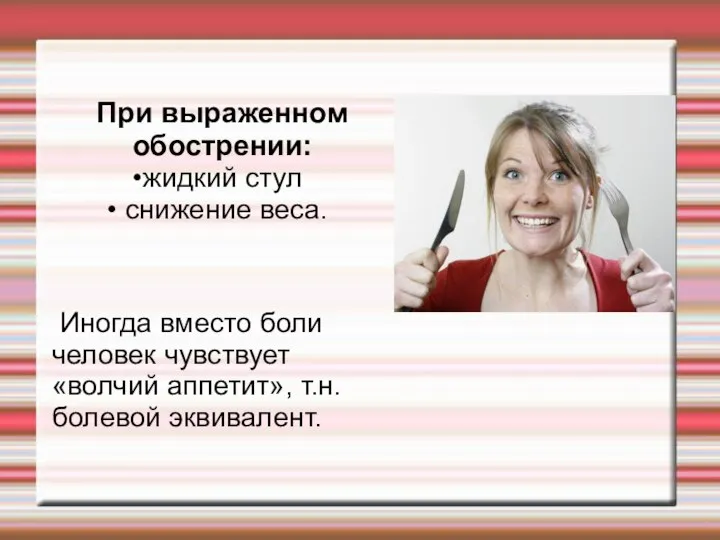 При выраженном обострении: жидкий стул снижение веса. Иногда вместо боли человек