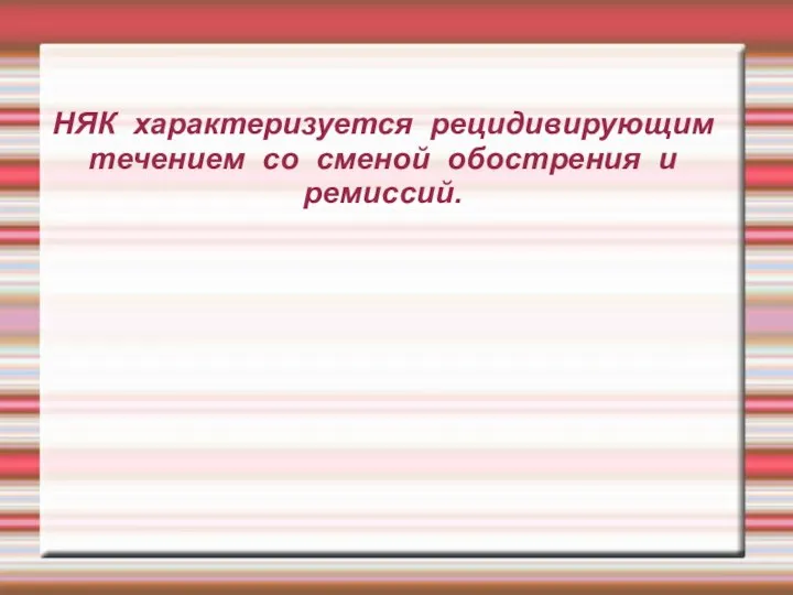 НЯК характеризуется рецидивирующим течением со сменой обострения и ремиссий.