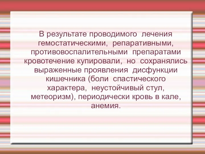 В результате проводимого лечения гемостатическими, репаративными, противовоспалительными препаратами кровотечение купировали, но