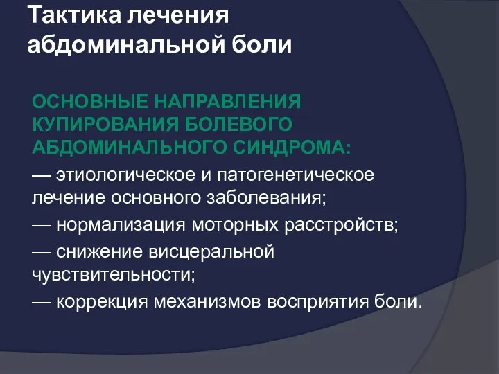 Тактика лечения абдоминальной боли Основные направления купирования болевого абдоминального синдрома: —