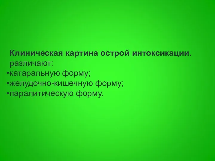 Клиническая картина острой интоксикации. различают: катаральную форму; желудочно-кишечную форму; паралитическую форму.