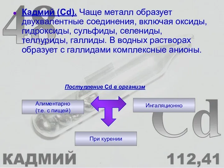 Кадмий (Cd). Чаще металл образует двухвалентные соединения, включая оксиды, гидроксиды, сульфиды,