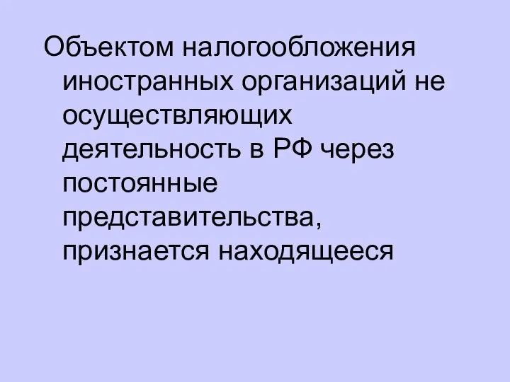 Объектом налогообложения иностранных организаций не осуществляющих деятельность в РФ через постоянные представительства, признается находящееся