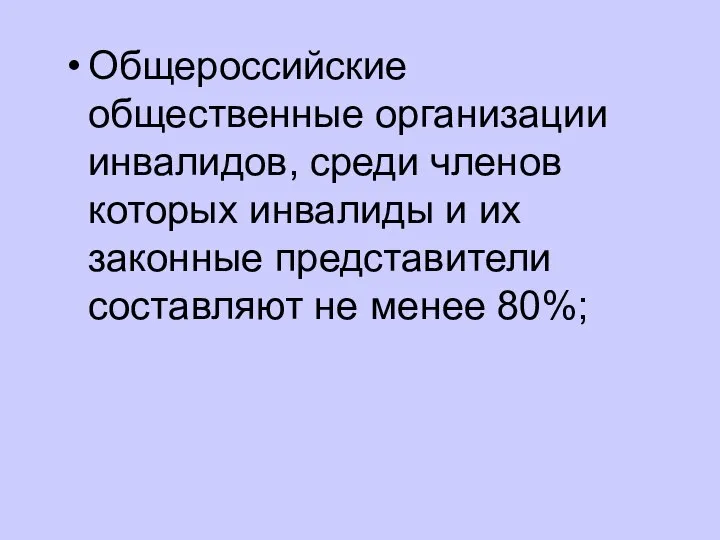 Общероссийские общественные организации инвалидов, среди членов которых инвалиды и их законные представители составляют не менее 80%;
