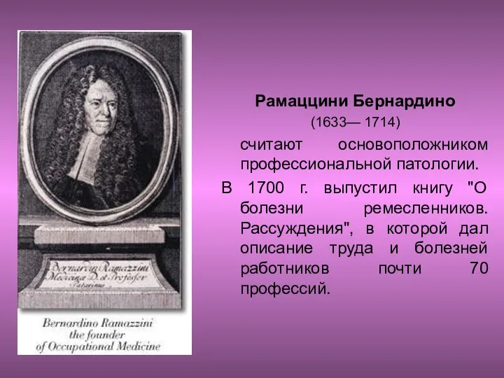 Рамаццини Бернардино (1633— 1714) считают основоположником профессиональной патологии. В 1700 г.