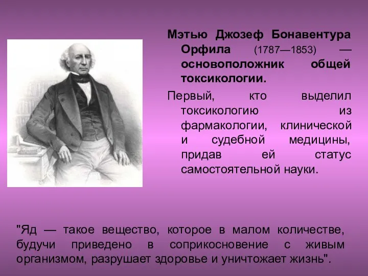 Мэтью Джозеф Бонавентура Орфила (1787—1853) —основоположник общей токсикологии. Первый, кто выделил