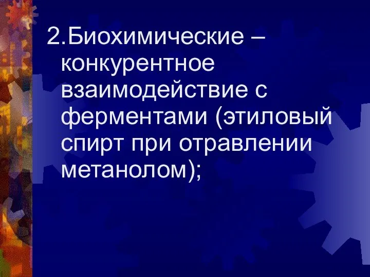 2.Биохимические – конкурентное взаимодействие с ферментами (этиловый спирт при отравлении метанолом);