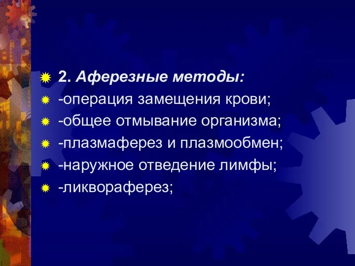 2. Аферезные методы: -операция замещения крови; -общее отмывание организма; -плазмаферез и плазмообмен; -наружное отведение лимфы; -ликвораферез;