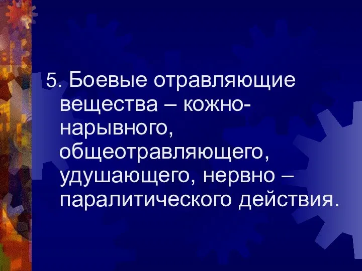 5. Боевые отравляющие вещества – кожно-нарывного, общеотравляющего, удушающего, нервно – паралитического действия.