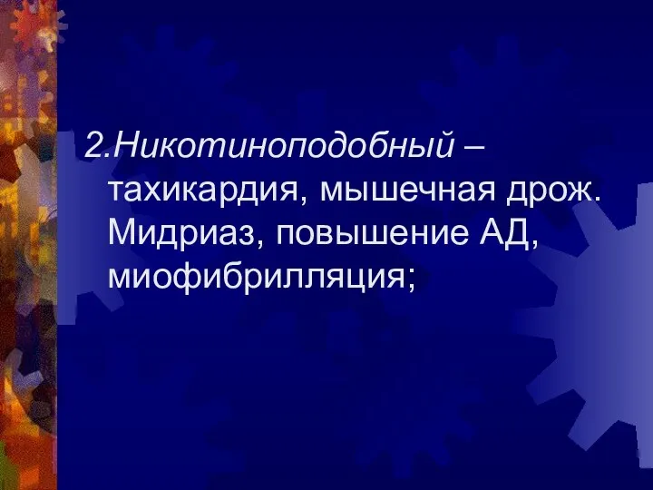 2.Никотиноподобный – тахикардия, мышечная дрож. Мидриаз, повышение АД, миофибрилляция;