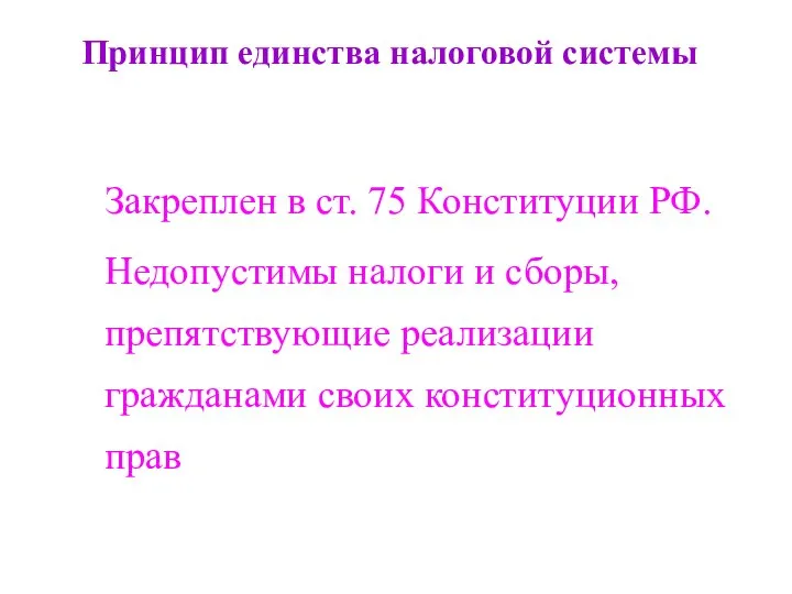 Принцип единства налоговой системы Закреплен в ст. 75 Конституции РФ. Недопустимы