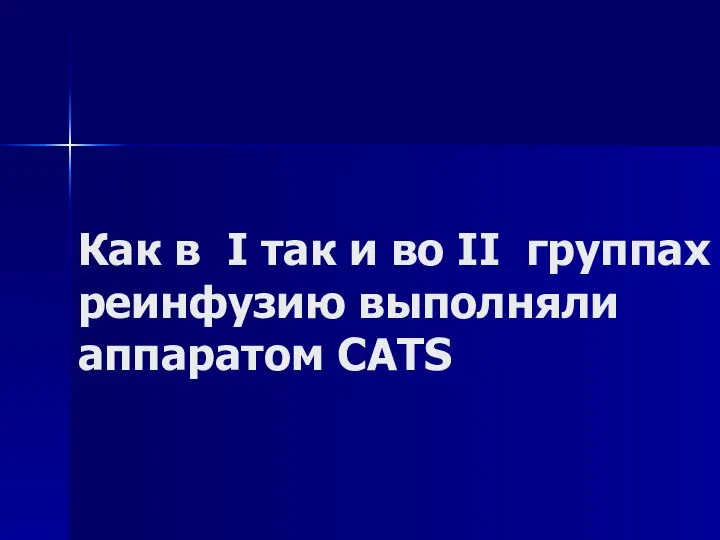 Как в I так и во II группах реинфузию выполняли аппаратом CATS