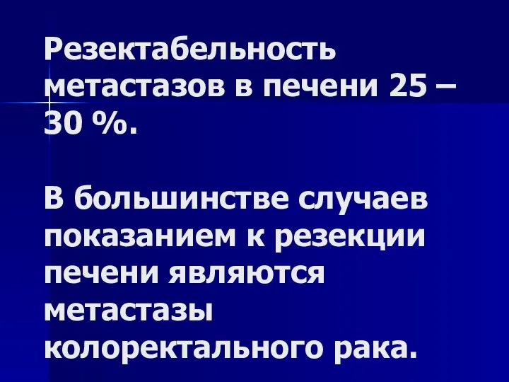 Резектабельность метастазов в печени 25 – 30 %. В большинстве случаев