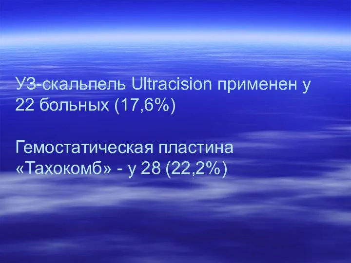 УЗ-скальпель Ultracision применен у 22 больных (17,6%) Гемостатическая пластина «Тахокомб» - у 28 (22,2%)