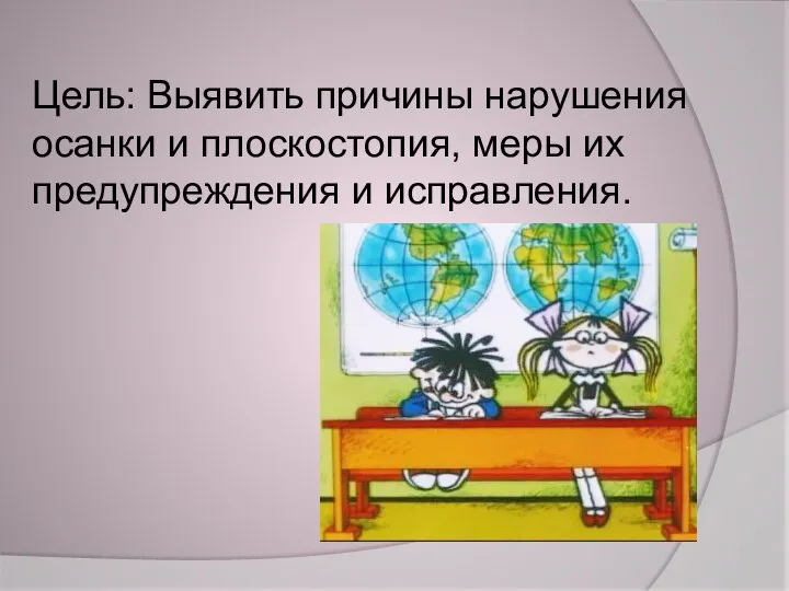 Цель: Выявить причины нарушения осанки и плоскостопия, меры их предупреждения и исправления.