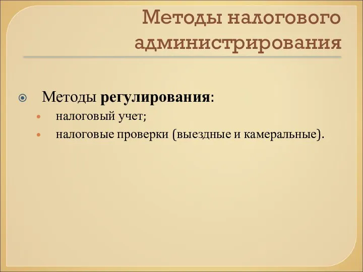 Методы налогового администрирования Методы регулирования: налоговый учет; налоговые проверки (выездные и камеральные).