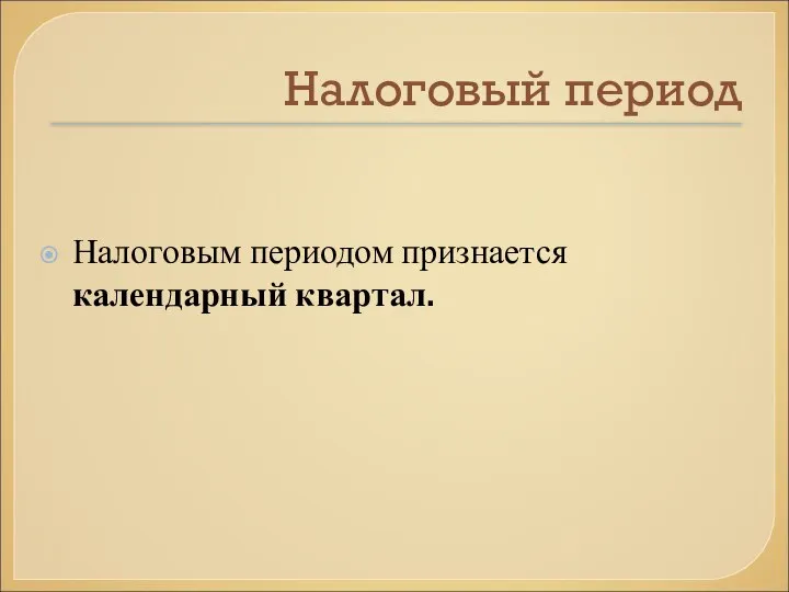 Налоговый период Налоговым периодом признается календарный квартал.