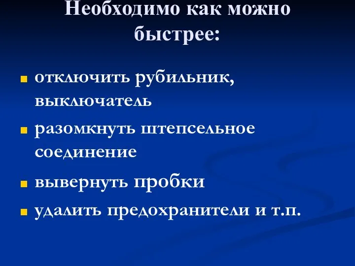 Необходимо как можно быстрее: отключить рубильник, выключатель разомкнуть штепсельное соединение вывернуть пробки удалить предохранители и т.п.