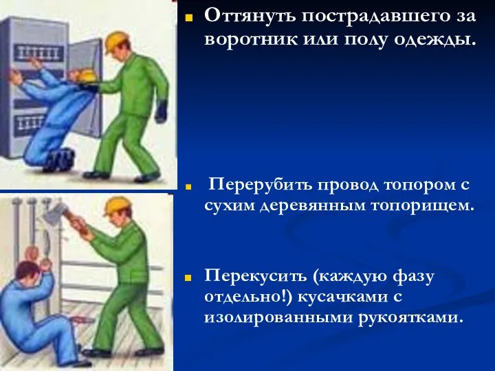 Оттянуть пострадавшего за воротник или полу одежды. Перерубить провод топором с