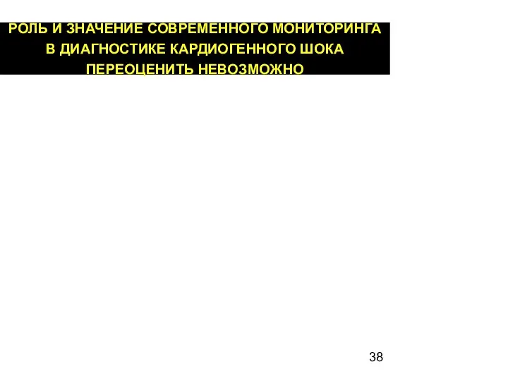 РОЛЬ И ЗНАЧЕНИЕ СОВРЕМЕННОГО МОНИТОРИНГА В ДИАГНОСТИКЕ КАРДИОГЕННОГО ШОКА ПЕРЕОЦЕНИТЬ НЕВОЗМОЖНО