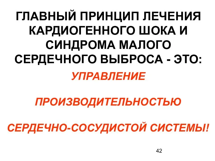 ГЛАВНЫЙ ПРИНЦИП ЛЕЧЕНИЯ КАРДИОГЕННОГО ШОКА И СИНДРОМА МАЛОГО СЕРДЕЧНОГО ВЫБРОСА - ЭТО: УПРАВЛЕНИЕ ПРОИЗВОДИТЕЛЬНОСТЬЮ СЕРДЕЧНО-СОСУДИСТОЙ СИСТЕМЫ!