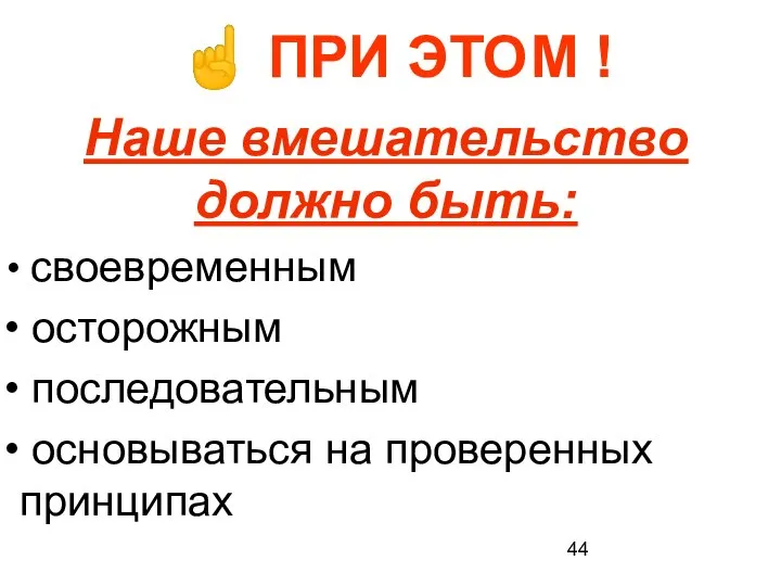 Наше вмешательство должно быть: своевременным осторожным последовательным основываться на проверенных принципах ☝ ПРИ ЭТО М !