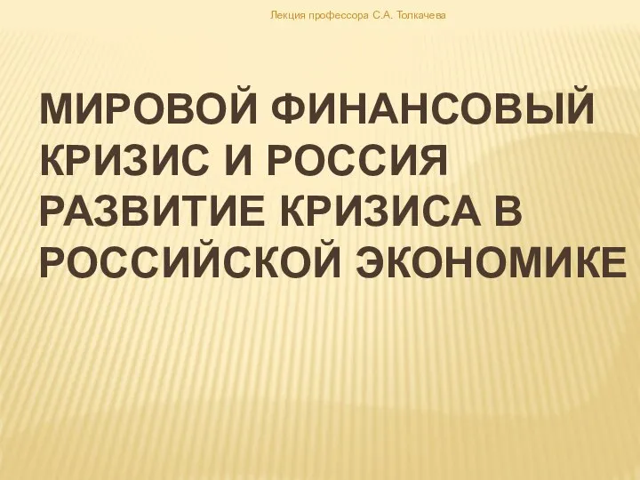 Мировой финансовый кризис и россия Развитие кризиса в российской экономике Лекция профессора С.А. Толкачева