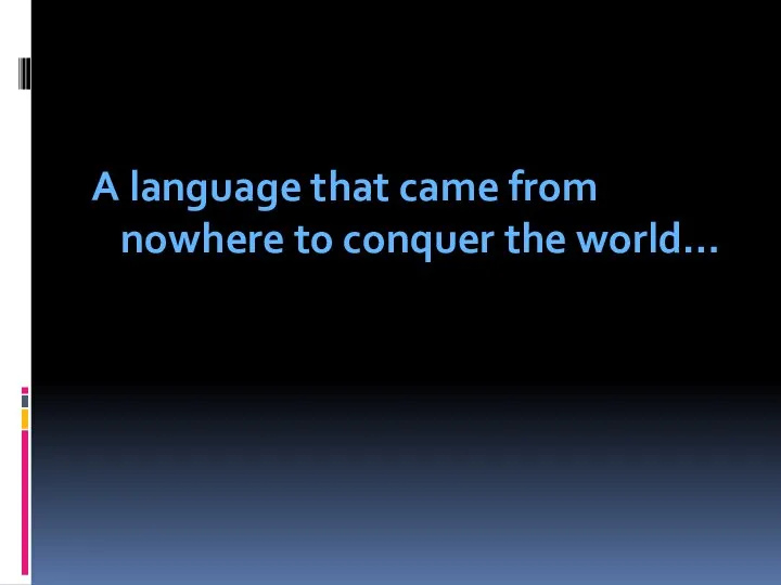 A language that came from nowhere to conquer the world…