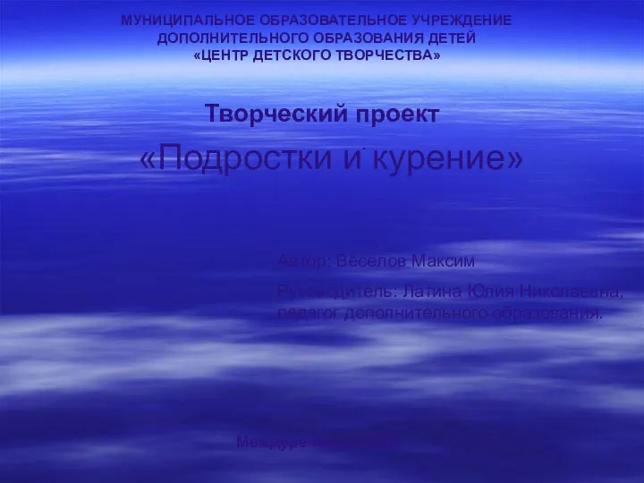 МУНИЦИПАЛЬНОЕ ОБРАЗОВАТЕЛЬНОЕ УЧРЕЖДЕНИЕ ДОПОЛНИТЕЛЬНОГО ОБРАЗОВАНИЯ ДЕТЕЙ «ЦЕНТР ДЕТСКОГО ТВОРЧЕСТВА» Творческий проект