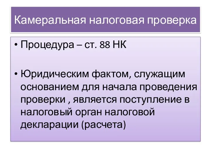 Камеральная налоговая проверка Процедура – ст. 88 НК Юридическим фактом, служащим