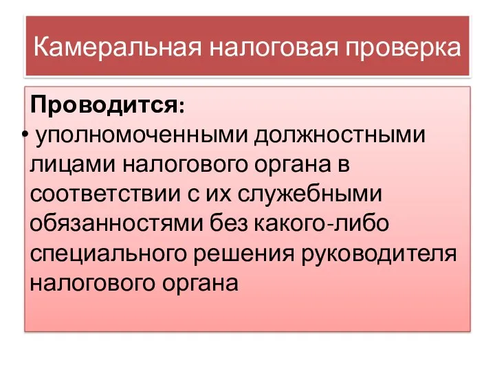 Камеральная налоговая проверка Проводится: уполномоченными должностными лицами налогового органа в соответствии