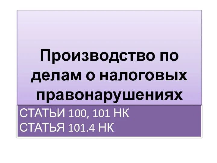 Статьи 100, 101 НК статья 101.4 НК Производство по делам о налоговых правонарушениях