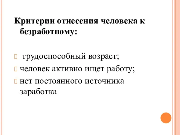 Критерии отнесения человека к безработному: трудоспособный возраст; человек активно ищет работу; нет постоянного источника заработка